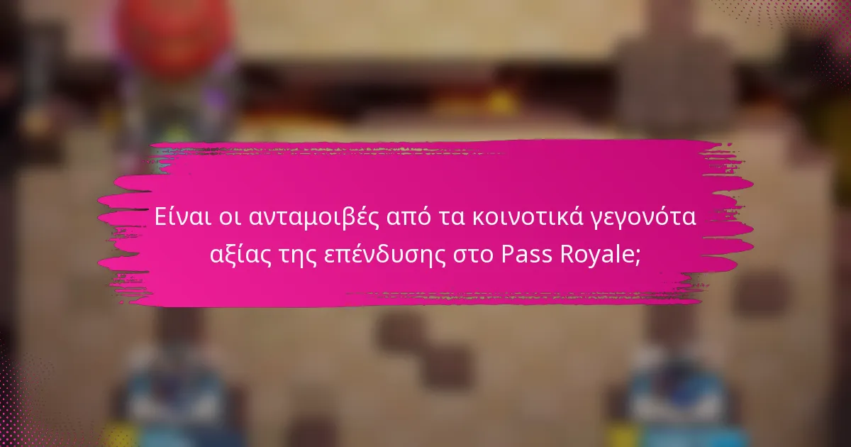 Είναι οι ανταμοιβές από τα κοινοτικά γεγονότα αξίας της επένδυσης στο Pass Royale;