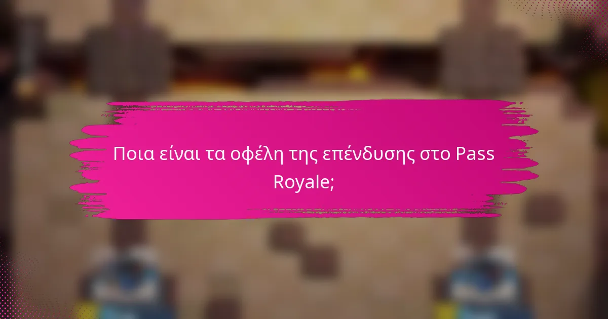 Ποια είναι τα οφέλη της επένδυσης στο Pass Royale;