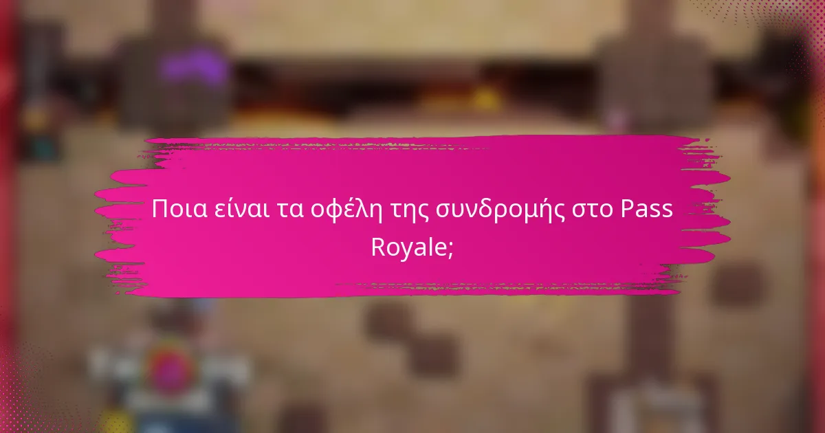 Ποια είναι τα οφέλη της συνδρομής στο Pass Royale;