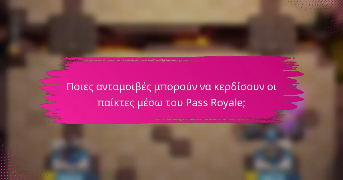 Ποιες ανταμοιβές μπορούν να κερδίσουν οι παίκτες μέσω του Pass Royale;