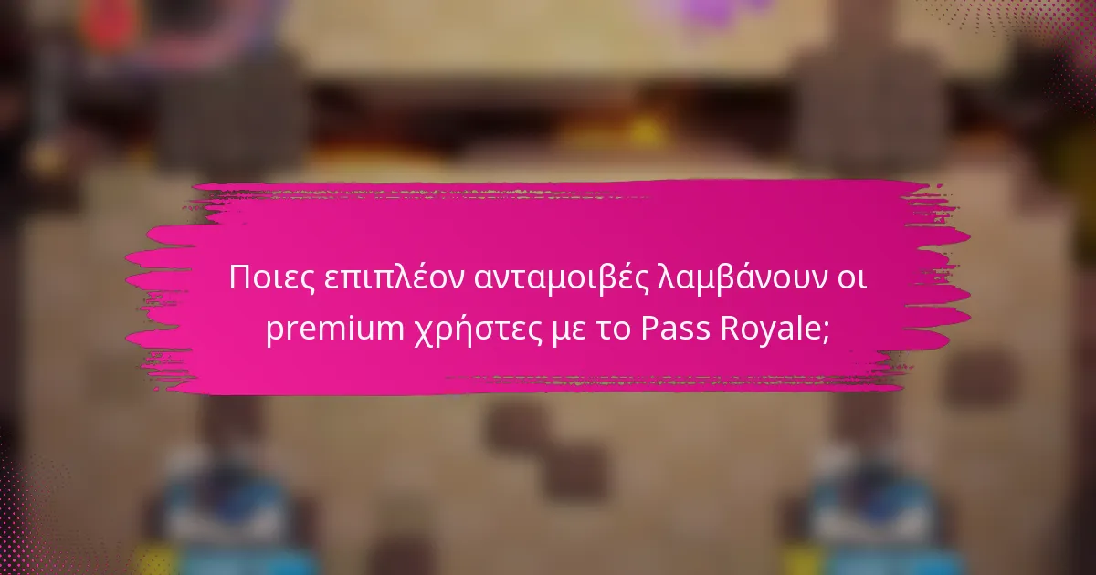Ποιες επιπλέον ανταμοιβές λαμβάνουν οι premium χρήστες με το Pass Royale;