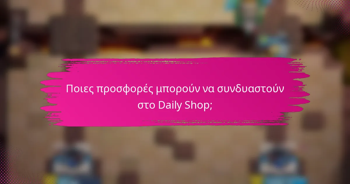 Ποιες προσφορές μπορούν να συνδυαστούν στο Daily Shop;