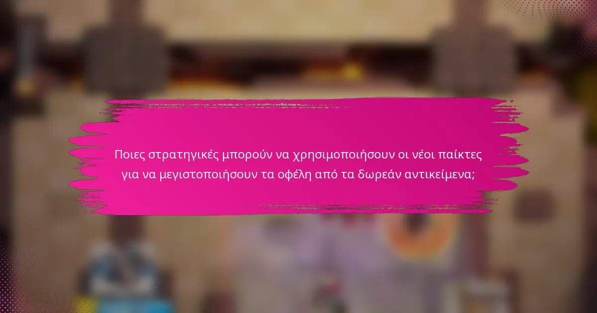 Ποιες στρατηγικές μπορούν να χρησιμοποιήσουν οι νέοι παίκτες για να μεγιστοποιήσουν τα οφέλη από τα δωρεάν αντικείμενα;