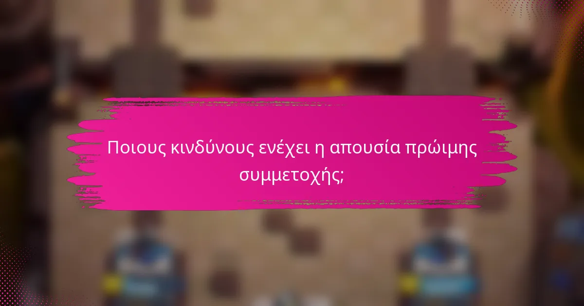 Ποιους κινδύνους ενέχει η απουσία πρώιμης συμμετοχής;