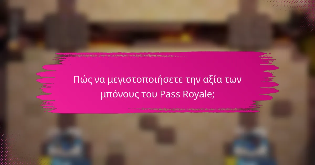 Πώς να μεγιστοποιήσετε την αξία των μπόνους του Pass Royale;