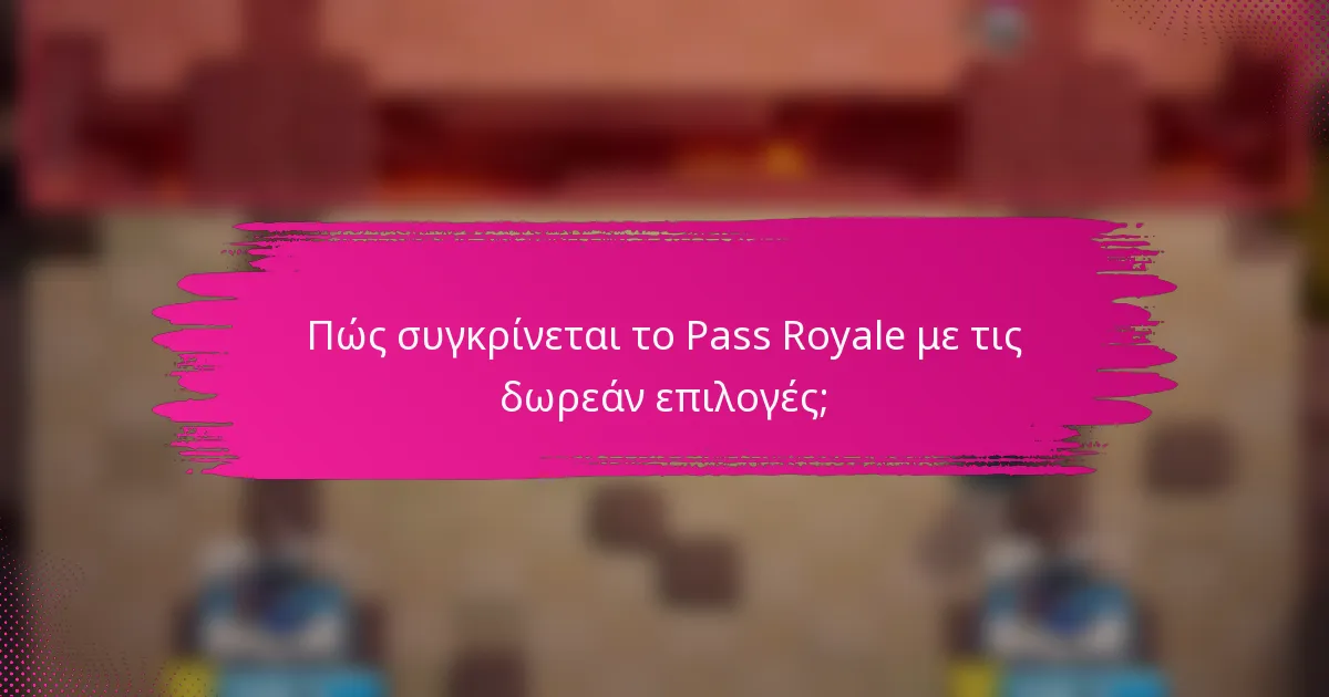 Πώς συγκρίνεται το Pass Royale με τις δωρεάν επιλογές;
