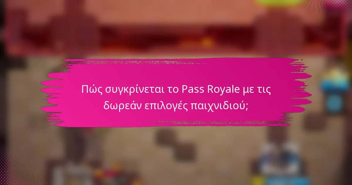 Πώς συγκρίνεται το Pass Royale με τις δωρεάν επιλογές παιχνιδιού;