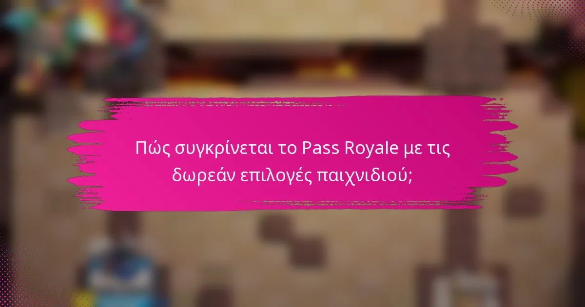 Πώς συγκρίνεται το Pass Royale με τις δωρεάν επιλογές παιχνιδιού;