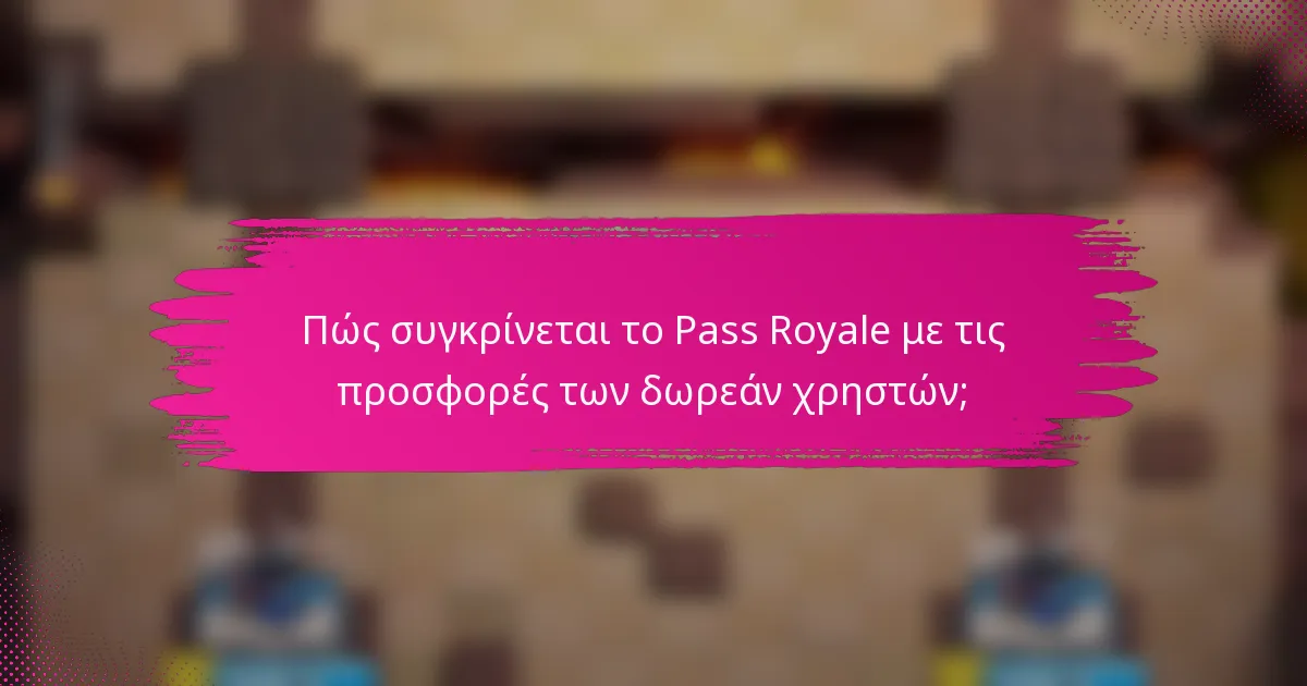 Πώς συγκρίνεται το Pass Royale με τις προσφορές των δωρεάν χρηστών;