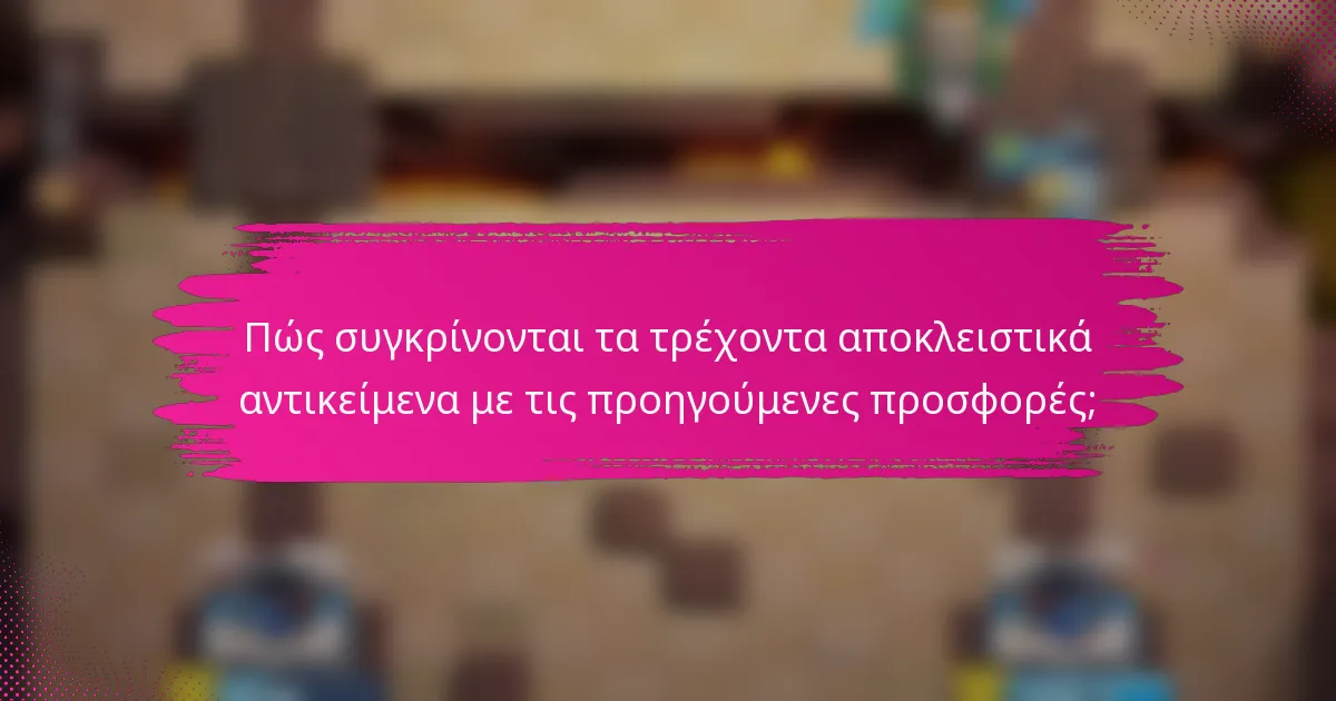 Πώς συγκρίνονται τα τρέχοντα αποκλειστικά αντικείμενα με τις προηγούμενες προσφορές;