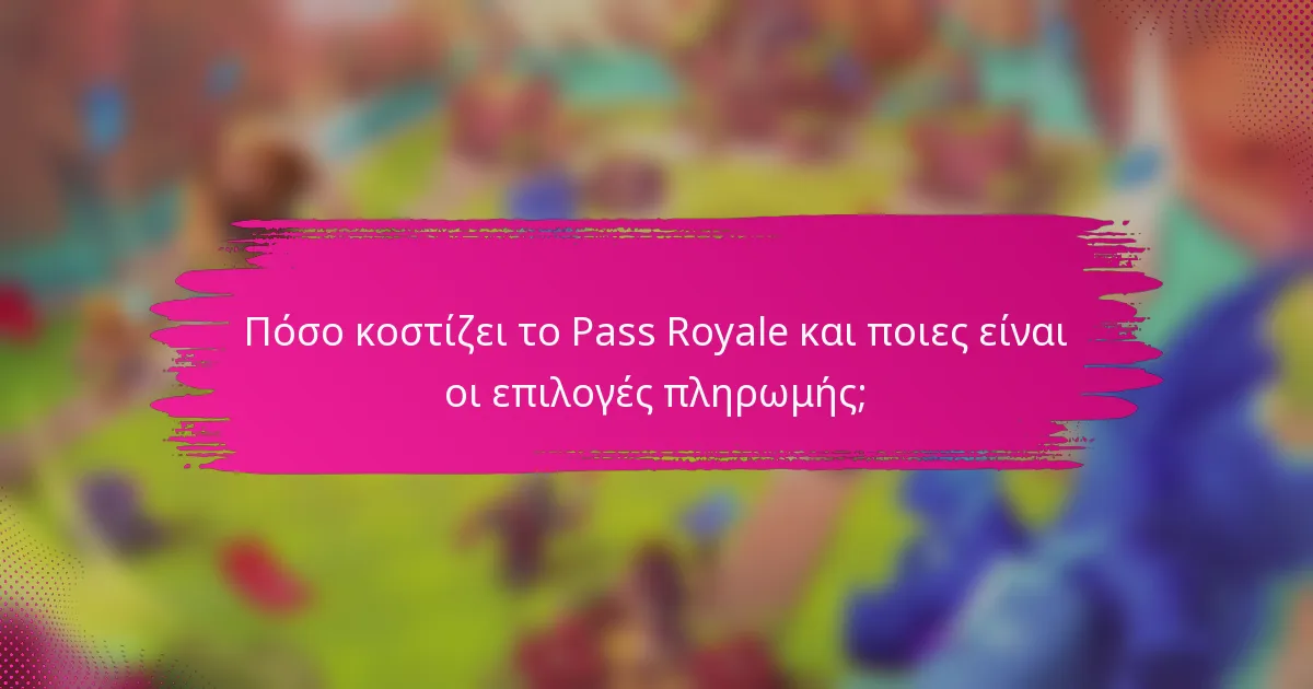 Πόσο κοστίζει το Pass Royale και ποιες είναι οι επιλογές πληρωμής;