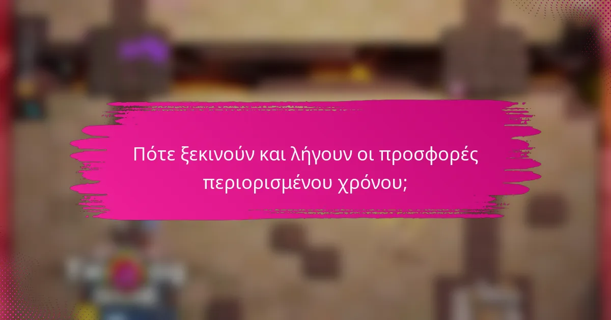 Πότε ξεκινούν και λήγουν οι προσφορές περιορισμένου χρόνου;