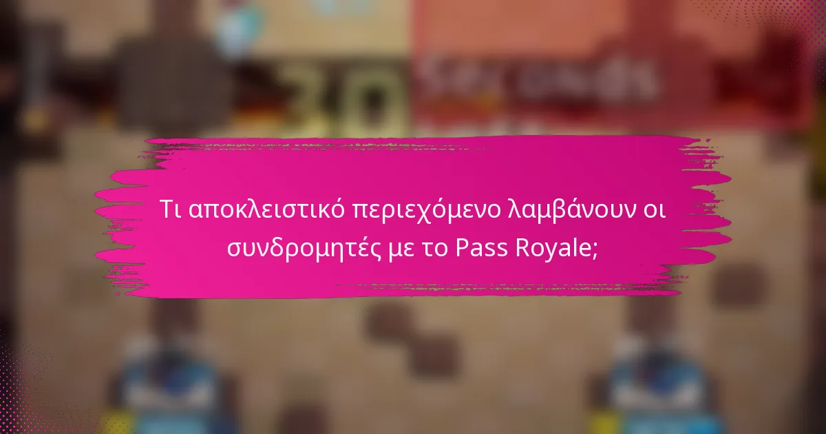 Τι αποκλειστικό περιεχόμενο λαμβάνουν οι συνδρομητές με το Pass Royale;